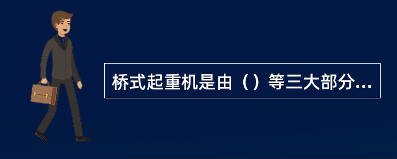 桥式起重机是由（）等三大部分组成。