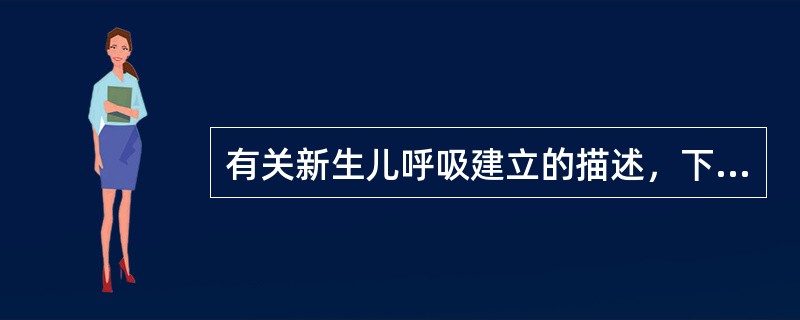 有关新生儿呼吸建立的描述，下列哪项正确（）