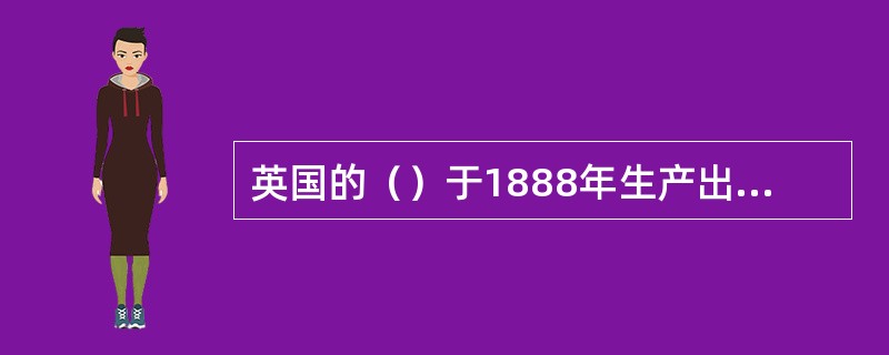 英国的（）于1888年生产出第一辆（）。