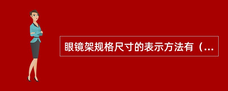 眼镜架规格尺寸的表示方法有（），（）。