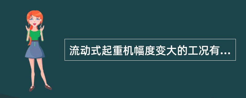 流动式起重机幅度变大的工况有：（）。