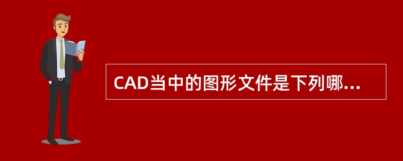 CAD当中的图形文件是下列哪一种（）