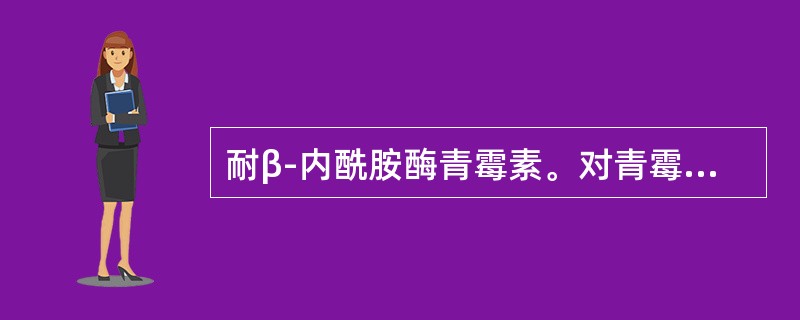 耐β-内酰胺酶青霉素。对青霉素耐药的菌株有效，尤其对耐药金黄色葡萄球菌有很强的杀