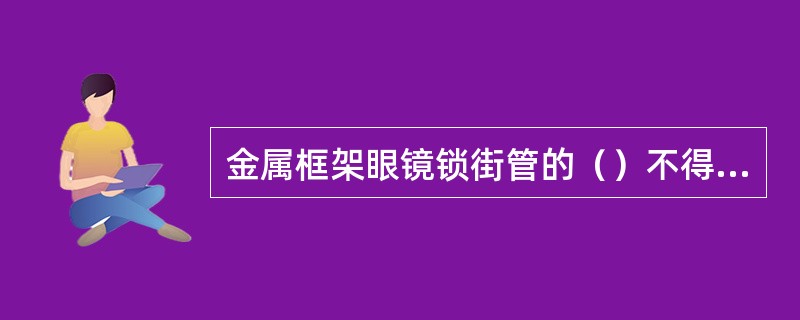 金属框架眼镜锁街管的（）不得大于0.5mm。