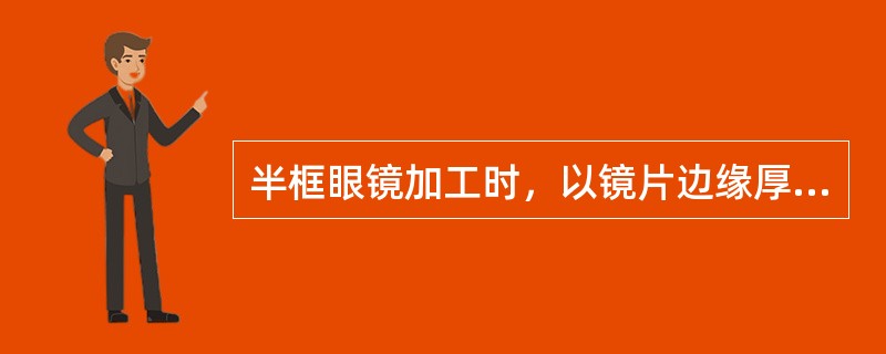 半框眼镜加工时，以镜片边缘厚度（最薄处）为基准，确定（）的位置，调整两导轮的距离