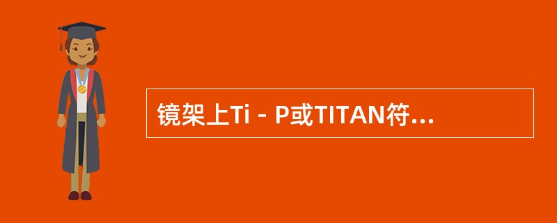 镜架上Ti－P或TITAN符号表示（）。