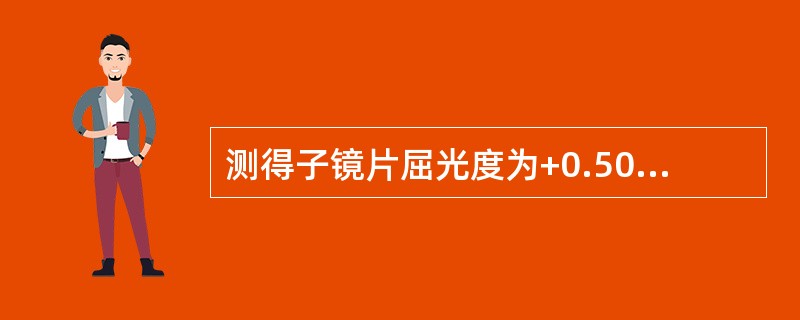 测得子镜片屈光度为+0.50DC×90°Add为+2.00DS，则主镜片屈光度为