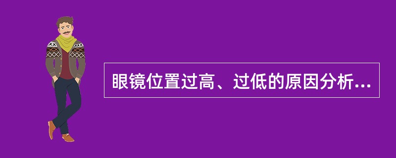 眼镜位置过高、过低的原因分析的主要原因是：（）、（）、（）不合适