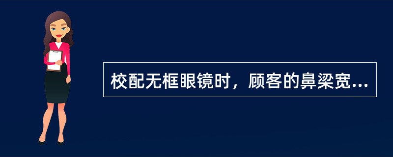 校配无框眼镜时，顾客的鼻梁宽窄合适，但发现顾客鼻梁较扁平，会造成镜架位置偏低，应