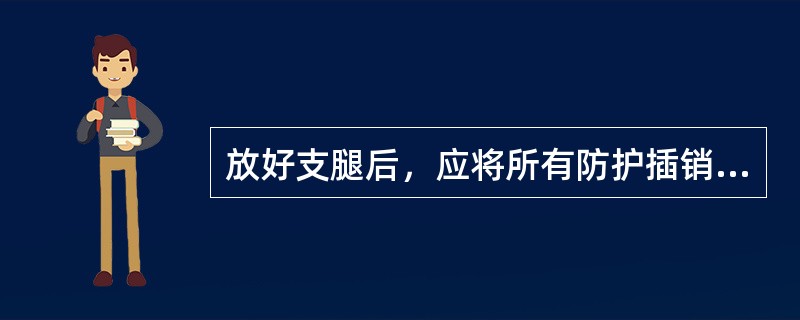 放好支腿后，应将所有防护插销与销轴装好。