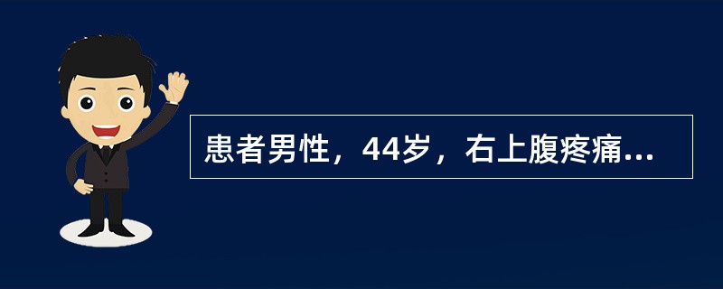 患者男性，44岁，右上腹疼痛半年，加重伴上腹部包块一月，伴腹胀、纳差、恶心，无呕