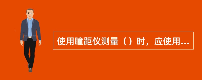 使用瞳距仪测量（）时，应使用遮盖板遮盖单眼，再根据瞳孔反光点测量数据。