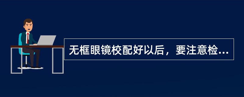 无框眼镜校配好以后，要注意检查（）。