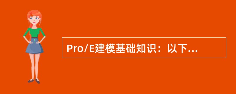 Pro/E建模基础知识：以下哪组对象之间的关系是“父子关系”？（）