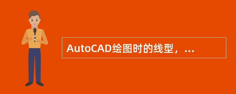 AutoCAD绘图时的线型，下列正确的说法有（）。