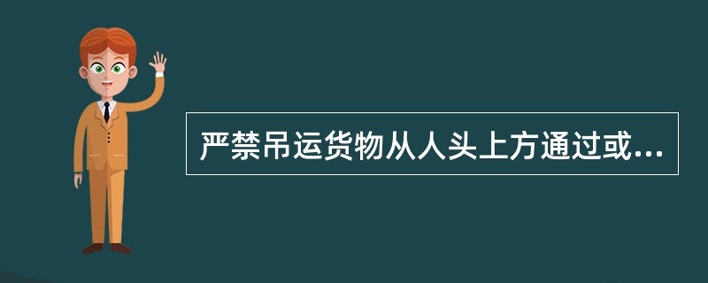 严禁吊运货物从人头上方通过或停留。