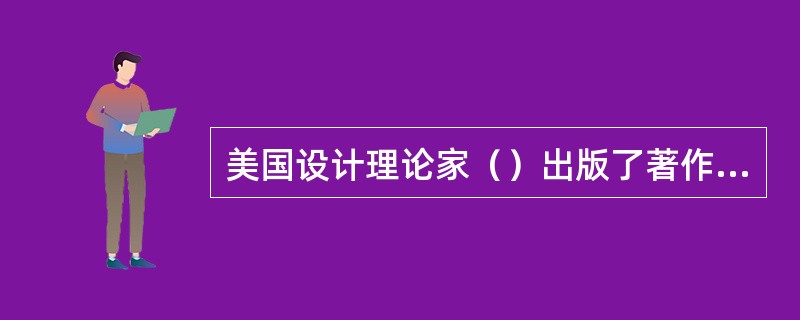 美国设计理论家（）出版了著作《为真实世界的设计》，他的重要贡献是提出了设计伦理的