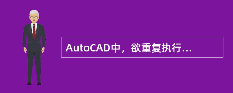 AutoCAD中，欲重复执行前一个命令，可在命令行提示下按（）键，而不必重新键人