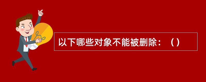 以下哪些对象不能被删除：（）