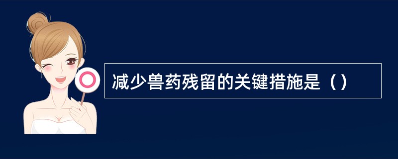 减少兽药残留的关键措施是（）