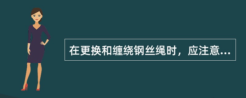 在更换和缠绕钢丝绳时，应注意（）。