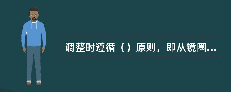 调整时遵循（）原则，即从镜圈向镜腿的顺序，因为对镜架前部所作的调整会直接影响镜架