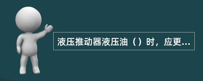 液压推动器液压油（）时，应更换。