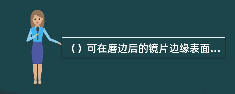 （）可在磨边后的镜片边缘表面挖一定宽度和深度的沟槽，以备配装半框眼镜。