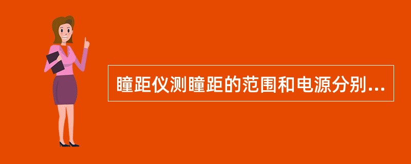 瞳距仪测瞳距的范围和电源分别为（）。