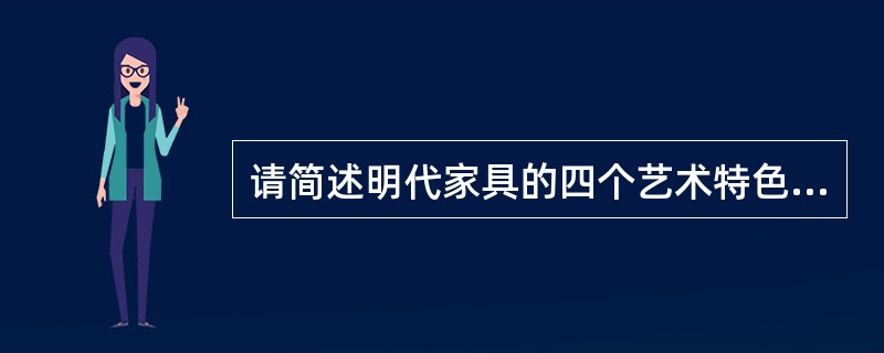 请简述明代家具的四个艺术特色并分别陈述。