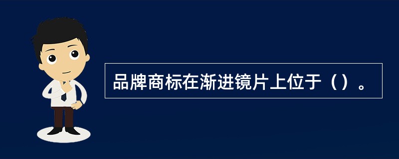 品牌商标在渐进镜片上位于（）。