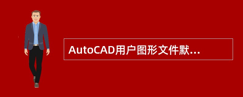 AutoCAD用户图形文件默认的文件名后缀是（）。