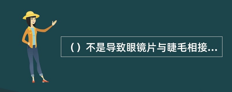 （）不是导致眼镜片与睫毛相接触的原因。