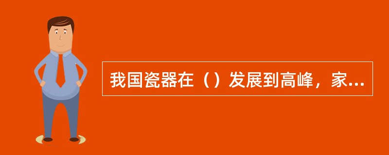 我国瓷器在（）发展到高峰，家具在（）发展到顶峰。