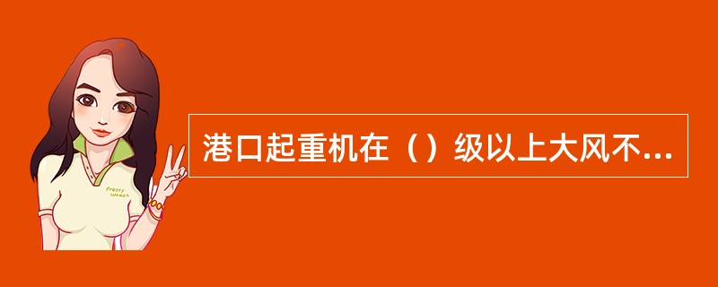 港口起重机在（）级以上大风不准作业。