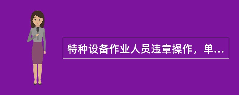 特种设备作业人员违章操作，单位不给予批评教育或处分的，单位将受处罚。