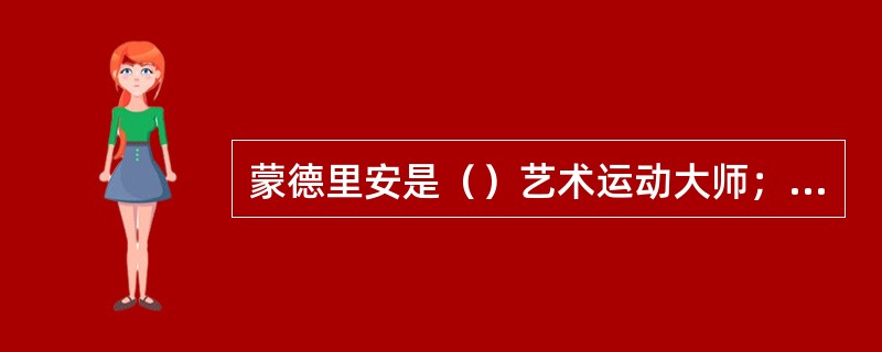 蒙德里安是（）艺术运动大师；康定斯基是俄国（）艺术运动大师；毕加索是（）画派大师