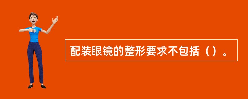 配装眼镜的整形要求不包括（）。