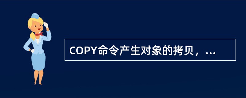 COPY命令产生对象的拷贝，而保持原对象不变。（）