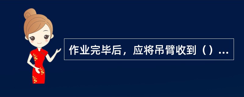 作业完毕后，应将吊臂收到（）幅度，吊钩升到（），抓斗放在（）的地方。