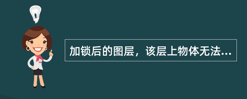 加锁后的图层，该层上物体无法编辑，但可以向该层画图形。（）