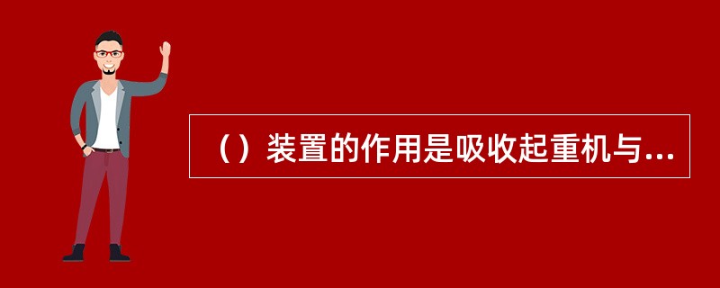 （）装置的作用是吸收起重机与终端档板相撞时起重机之间相撞时的能量。