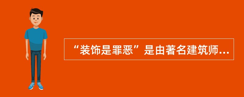 “装饰是罪恶”是由著名建筑师（）提出的；“少就是多”是由设计师（）提出的。