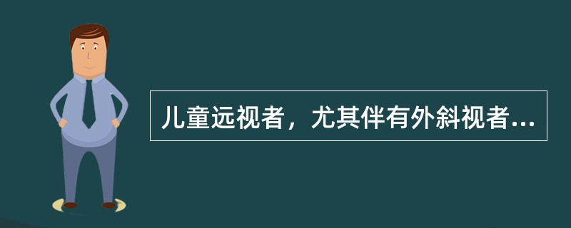儿童远视者，尤其伴有外斜视者应及时充分矫正以防弱视。