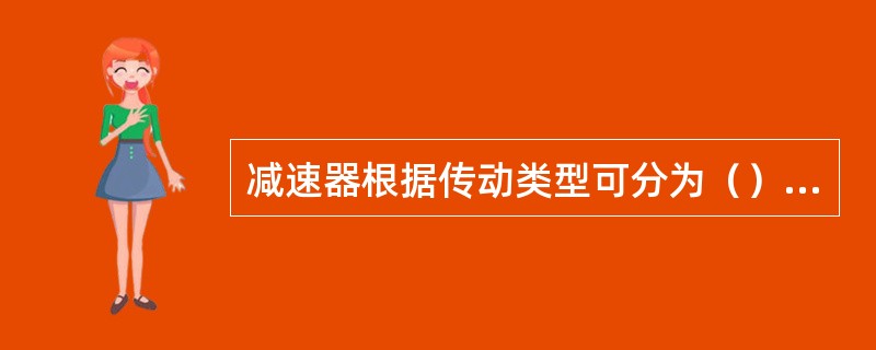 减速器根据传动类型可分为（）两种。