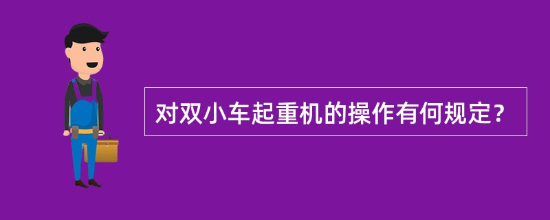 对双小车起重机的操作有何规定？