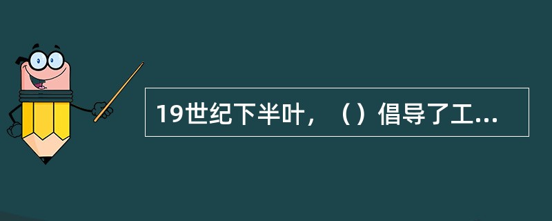 19世纪下半叶，（）倡导了工艺美术运动，提出了（）的原则，主张（）