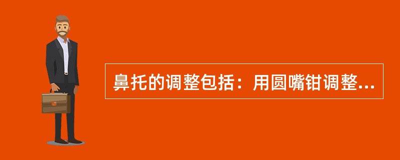 鼻托的调整包括：用圆嘴钳调整鼻支架，使左右鼻支架对称；用托叶钳调整（）使左右对称