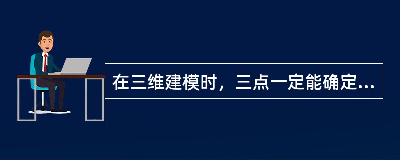 在三维建模时，三点一定能确定一个面。（）