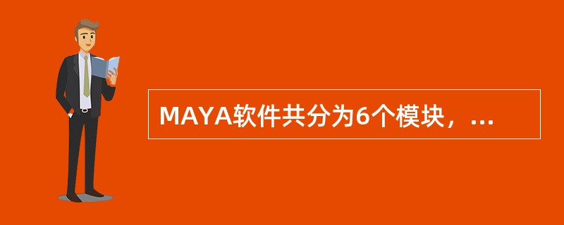 MAYA软件共分为6个模块，它们是Animation，Modleing，Dyna